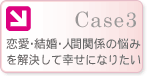 Case3：恋愛・結婚・人間関係の悩みを解決して幸せになりたい