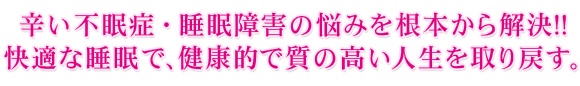 辛い不眠症・睡眠障害の悩みを根本から解決！！快適な睡眠で、健康的で質の高い人生を取り戻す。