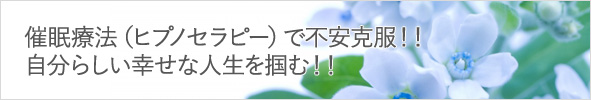 催眠療法(ヒプノセラピー)で不安克服!!自分らしい幸せな人生を掴む!!