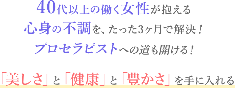 40代以上の働く女性が抱える心身の不調を、たった3ヶ月で解決！プロセラピストへの道も開ける！「美しさ」と「健康」の両方を手に入れる