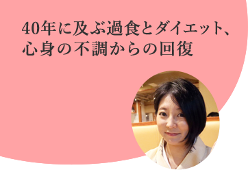 過食とダイエットの繰り返しと心身不調を解決!の事例