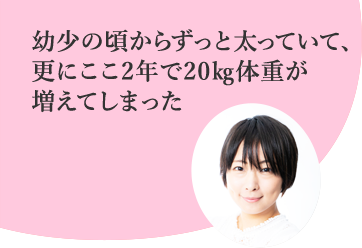 幼少の頃からずっと太っていて、更にここ二年で2kg体重が増えてしまった