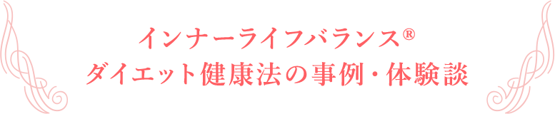 インナーライフバランス®ダイエット・健康法の事例・体験談