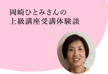 岡崎ひとみさんの
上級講座受講体験談